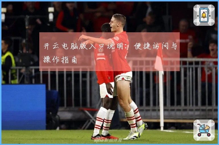 开云电脑版入口说明：便捷访问与操作指南