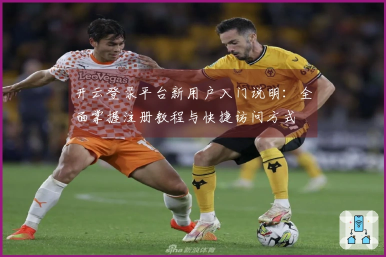 开云登录平台新用户入门说明：全面掌握注册教程与快捷访问方式
