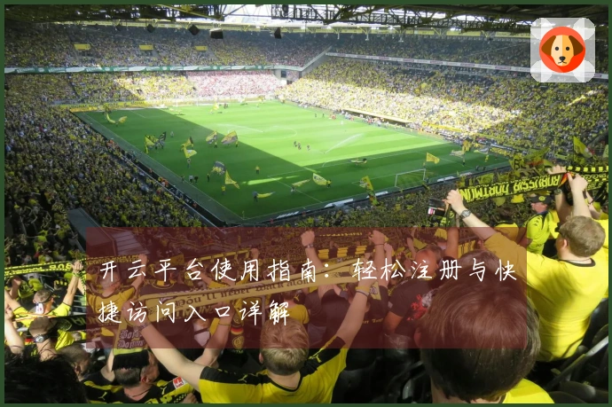 开云平台使用指南：轻松注册与快捷访问入口详解