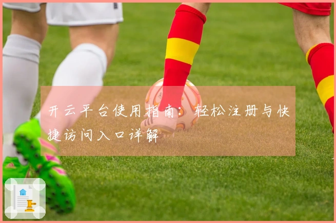 开云平台使用指南：轻松注册与快捷访问入口详解