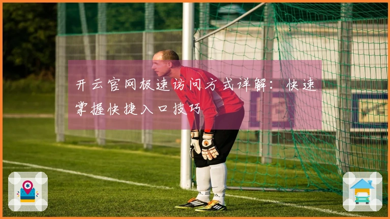 开云官网极速访问方式详解：快速掌握快捷入口技巧