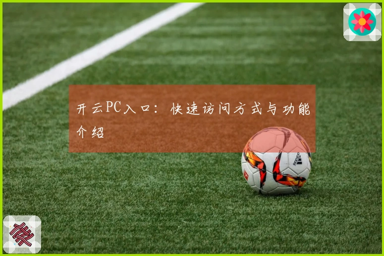 开云PC入口：快速访问方式与功能介绍