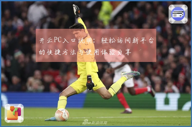 开云PC入口说明：轻松访问新平台的快捷方法与使用体验分享