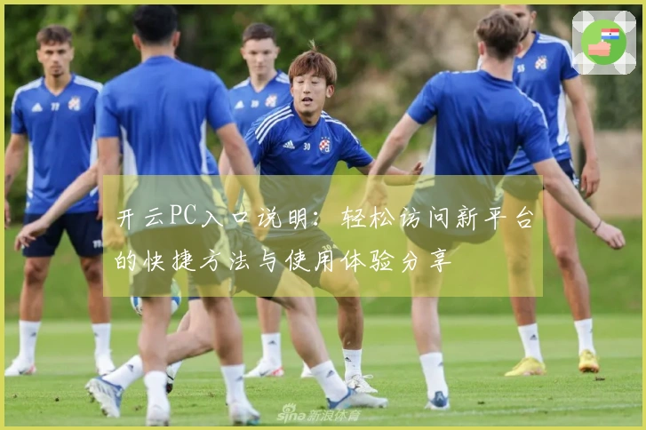 开云PC入口说明:轻松访问新平台的快捷方法与使用体验分享