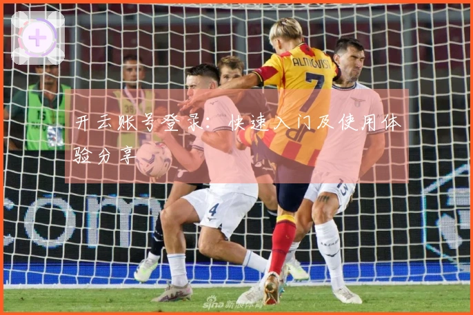 开云账号登录:快速入门及使用体验分享