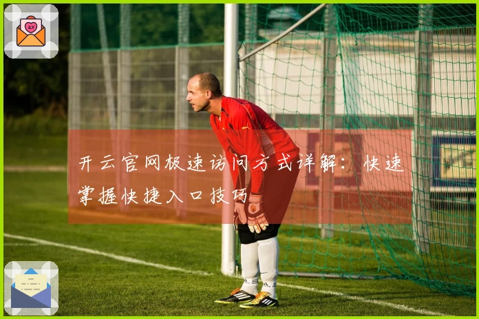 开云官网极速访问方式详解：快速掌握快捷入口技巧