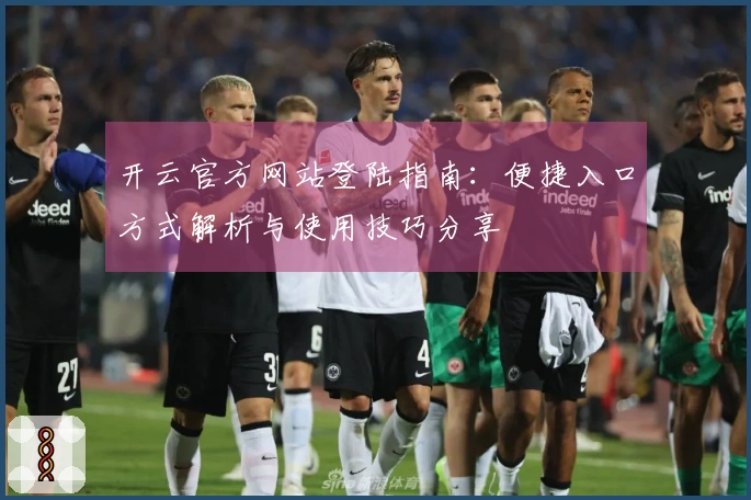 开云官方网站登陆指南:便捷入口方式解析与使用技巧分享